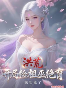 洪荒:开局给祖巫绝育,鸿钧麻了