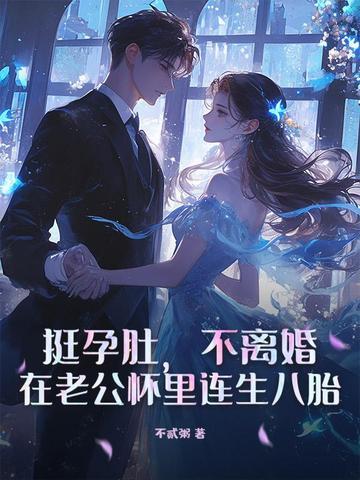 挺孕肚，不离婚，在老公怀里连生八胎